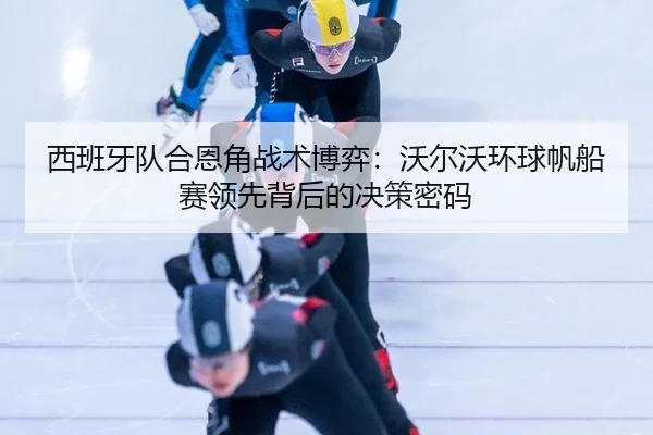 xi-ban-ya-dui-he-en-jiao-zhan-shu-bo-yi-wo-er-wo-huan-qiu-fan-chuan-sai-ling-xian-bei-hou-de-jue-ce-mi-ma-3-554.jpg
