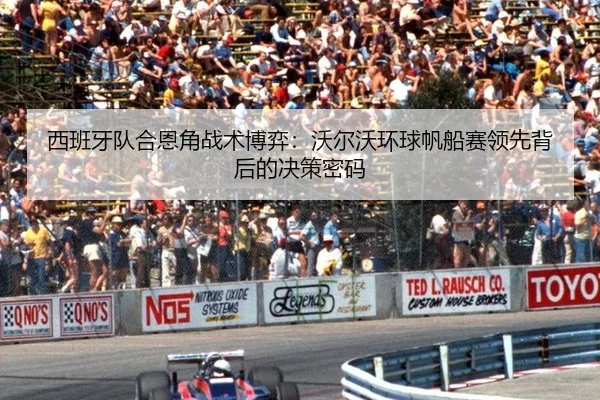 西班牙队合恩角战术博弈：沃尔沃环球帆船赛领先背后的决策密码