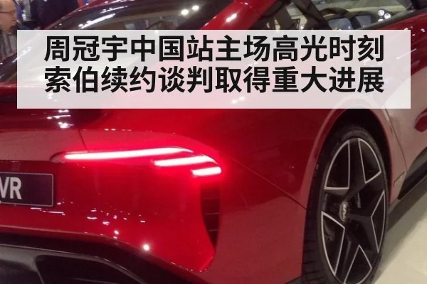 周冠宇中国站主场高光时刻 索伯续约谈判取得重大进展