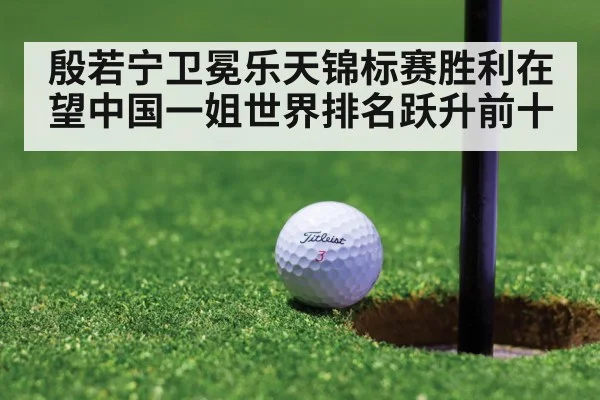 殷若宁卫冕乐天锦标赛胜利在望中国一姐世界排名跃升前十