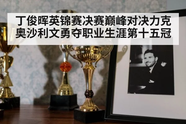 丁俊晖英锦赛决赛巅峰对决力克奥沙利文勇夺职业生涯第十五冠