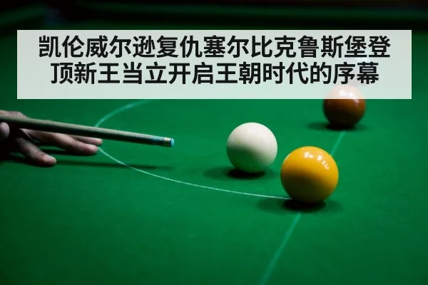 凯伦威尔逊复仇塞尔比克鲁斯堡登顶新王当立开启王朝时代的序幕