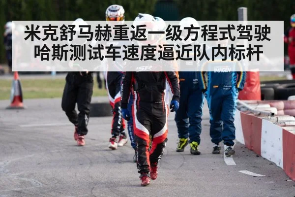 米克舒马赫重返一级方程式驾驶哈斯测试车速度逼近队内标杆