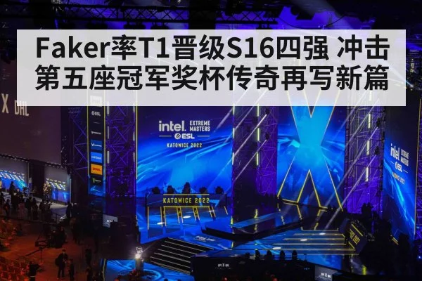 Faker率T1晋级S16四强 冲击第五座冠军奖杯传奇再写新篇