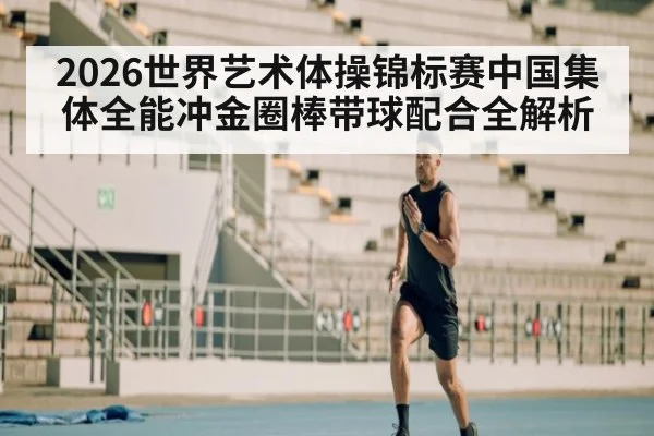 2026世界艺术体操锦标赛中国集体全能冲金圈棒带球配合全解析